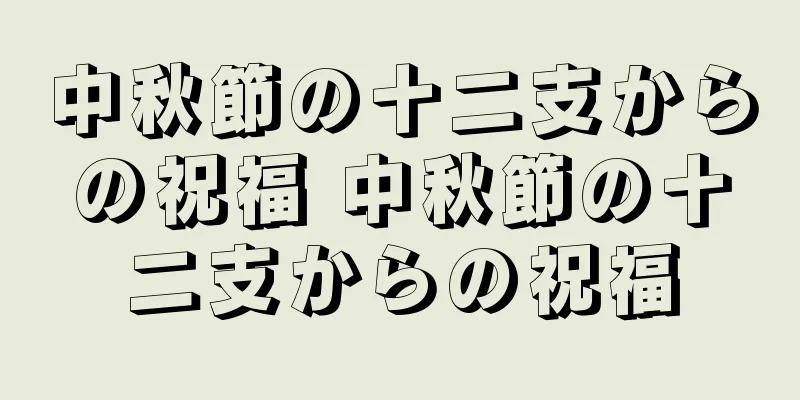 中秋節の十二支からの祝福 中秋節の十二支からの祝福