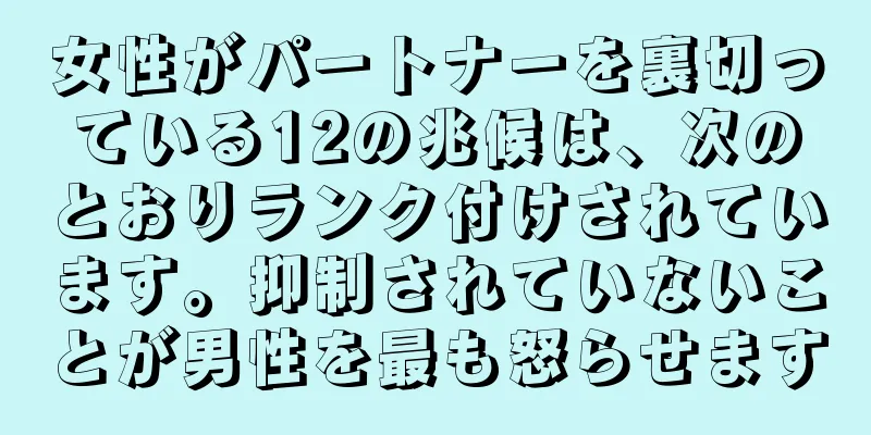 女性がパートナーを裏切っている12の兆候は、次のとおりランク付けされています。抑制されていないことが男性を最も怒らせます