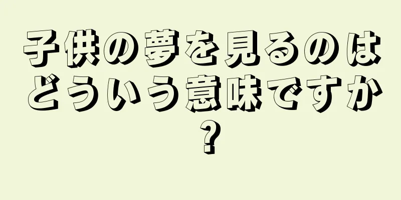 子供の夢を見るのはどういう意味ですか？