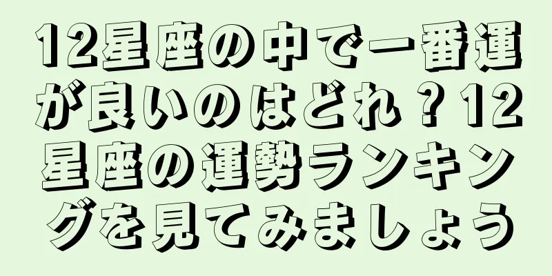 12星座の中で一番運が良いのはどれ？12星座の運勢ランキングを見てみましょう