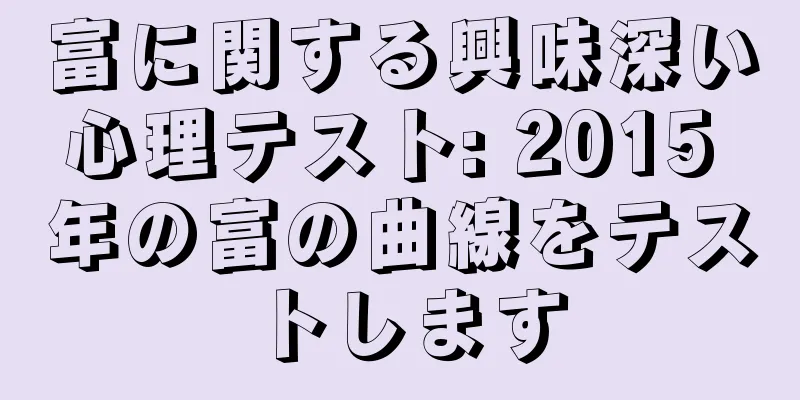 富に関する興味深い心理テスト: 2015 年の富の曲線をテストします