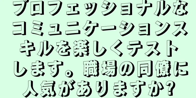 プロフェッショナルなコミュニケーションスキルを楽しくテストします。職場の同僚に人気がありますか?