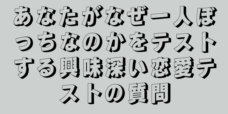あなたがなぜ一人ぼっちなのかをテストする興味深い恋愛テストの質問