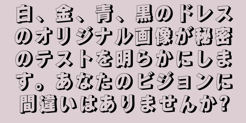 白、金、青、黒のドレスのオリジナル画像が秘密のテストを明らかにします。あなたのビジョンに間違いはありませんか?