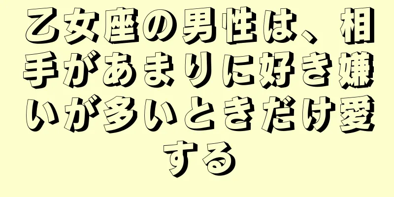 乙女座の男性は、相手があまりに好き嫌いが多いときだけ愛する