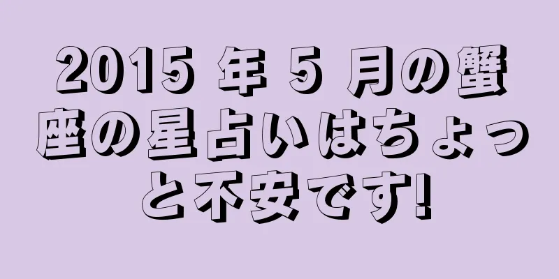 2015 年 5 月の蟹座の星占いはちょっと不安です!