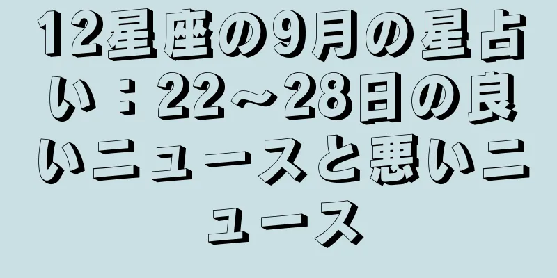 12星座の9月の星占い：22～28日の良いニュースと悪いニュース
