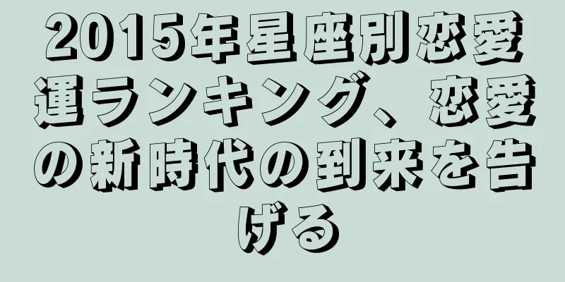 2015年星座別恋愛運ランキング、恋愛の新時代の到来を告げる