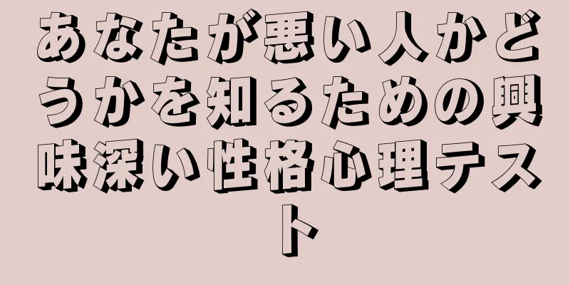 あなたが悪い人かどうかを知るための興味深い性格心理テスト