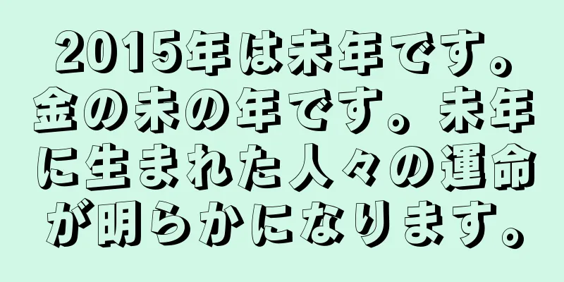 2015年は未年です。金の未の年です。未年に生まれた人々の運命が明らかになります。