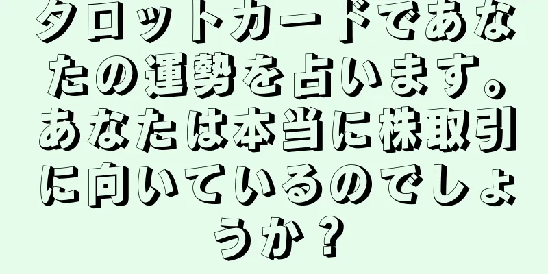 タロットカードであなたの運勢を占います。あなたは本当に株取引に向いているのでしょうか？