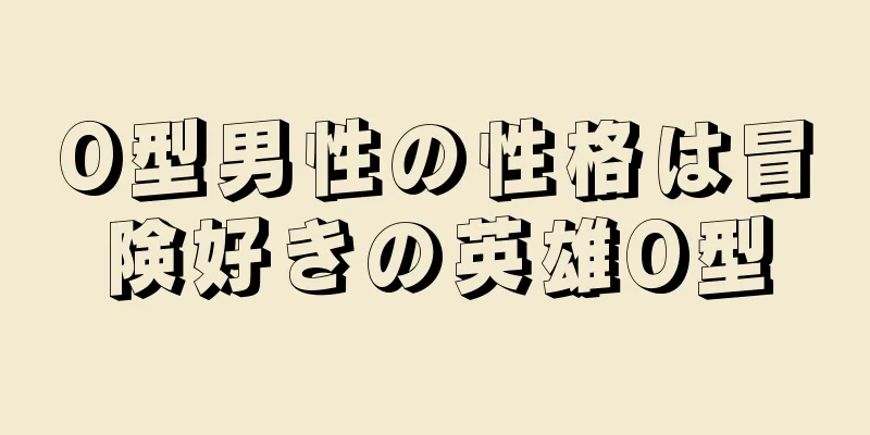 O型男性の性格は冒険好きの英雄O型