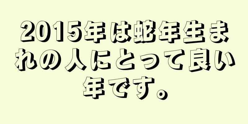 2015年は蛇年生まれの人にとって良い年です。