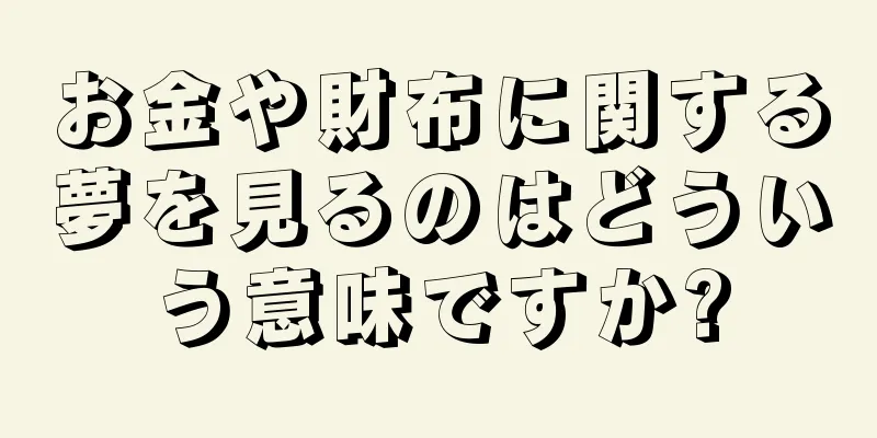 お金や財布に関する夢を見るのはどういう意味ですか?