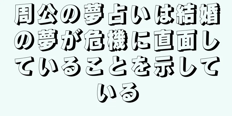 周公の夢占いは結婚の夢が危機に直面していることを示している