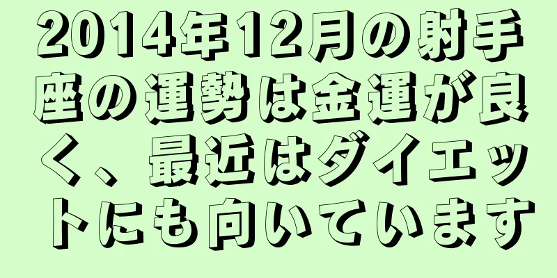 2014年12月の射手座の運勢は金運が良く、最近はダイエットにも向いています