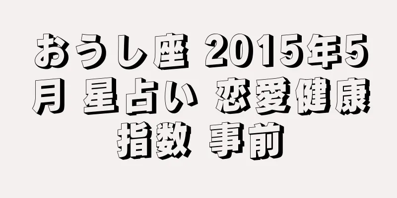 おうし座 2015年5月 星占い 恋愛健康指数 事前