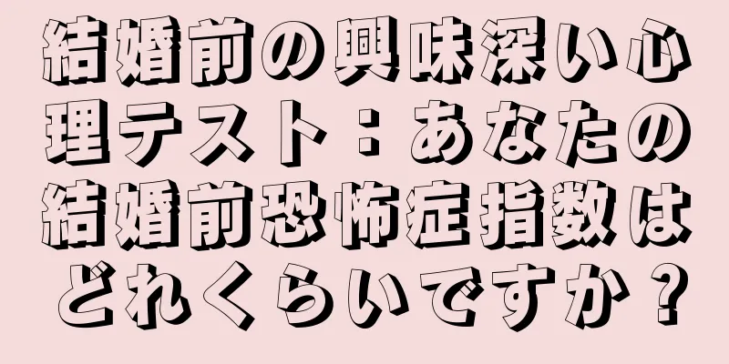 結婚前の興味深い心理テスト：あなたの結婚前恐怖症指数はどれくらいですか？
