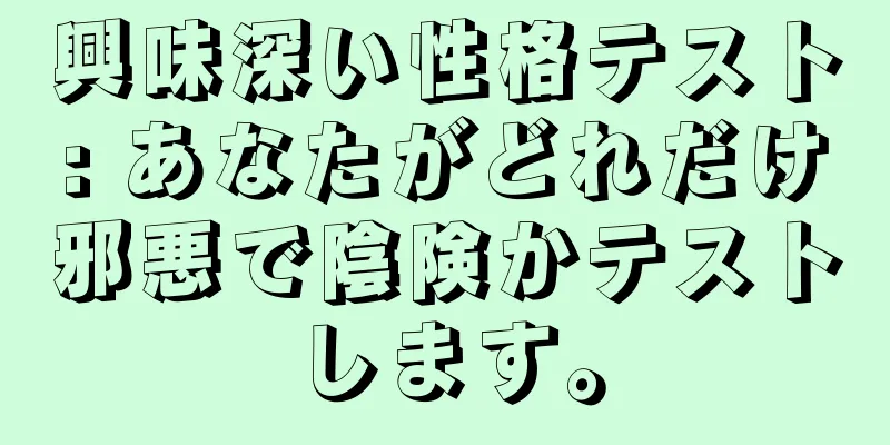 興味深い性格テスト: あなたがどれだけ邪悪で陰険かテストします。
