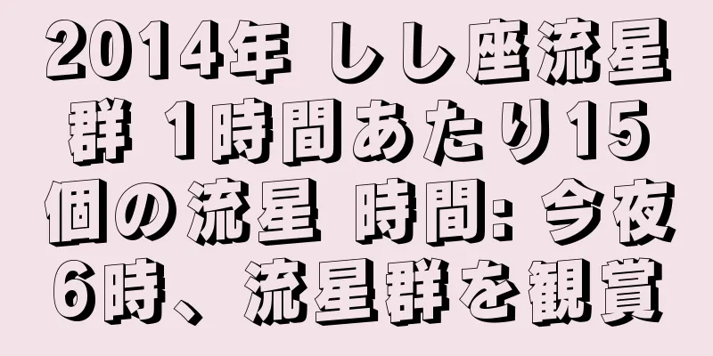 2014年 しし座流星群 1時間あたり15個の流星 時間: 今夜6時、流星群を観賞