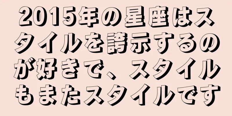 2015年の星座はスタイルを誇示するのが好きで、スタイルもまたスタイルです
