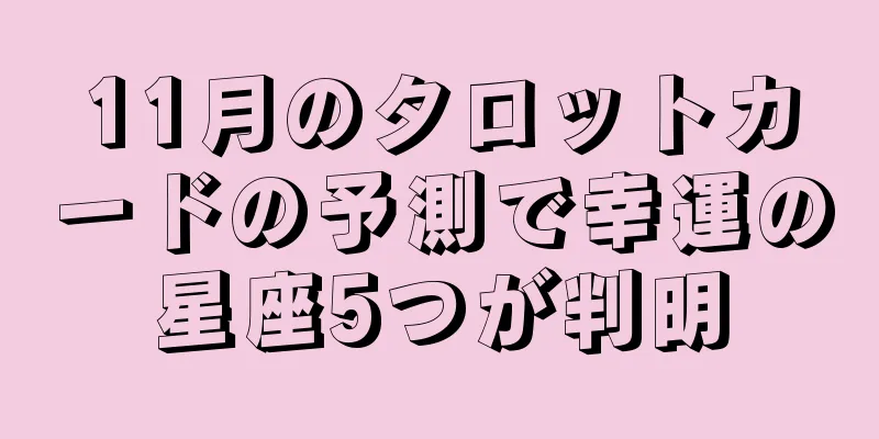 11月のタロットカードの予測で幸運の星座5つが判明