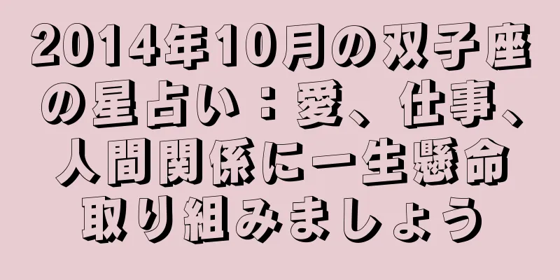 2014年10月の双子座の星占い：愛、仕事、人間関係に一生懸命取り組みましょう