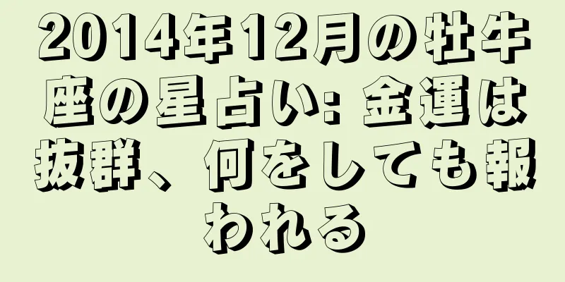 2014年12月の牡牛座の星占い: 金運は抜群、何をしても報われる