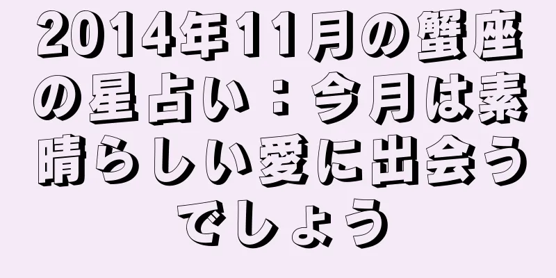 2014年11月の蟹座の星占い：今月は素晴らしい愛に出会うでしょう