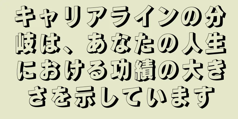 キャリアラインの分岐は、あなたの人生における功績の大きさを示しています