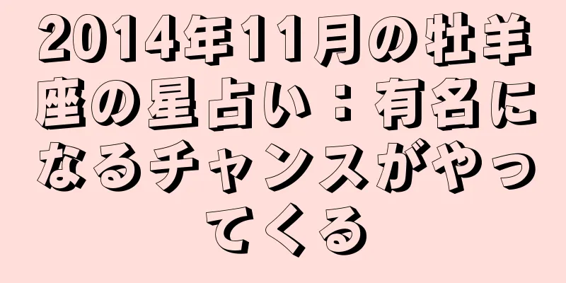 2014年11月の牡羊座の星占い：有名になるチャンスがやってくる