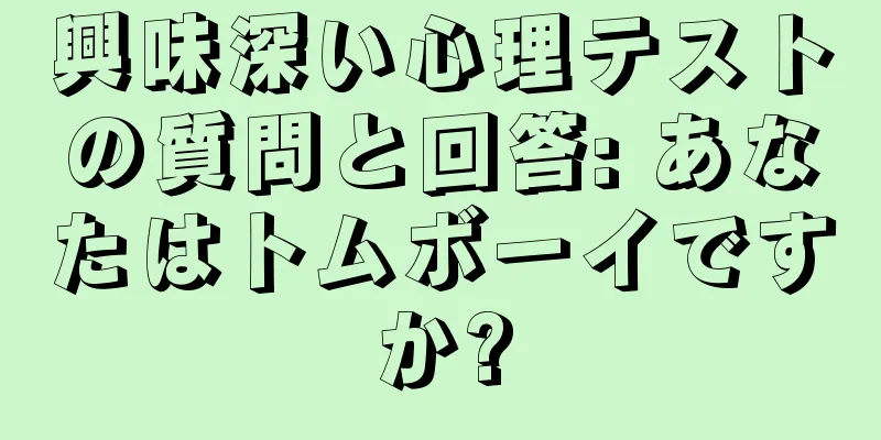 興味深い心理テストの質問と回答: あなたはトムボーイですか?