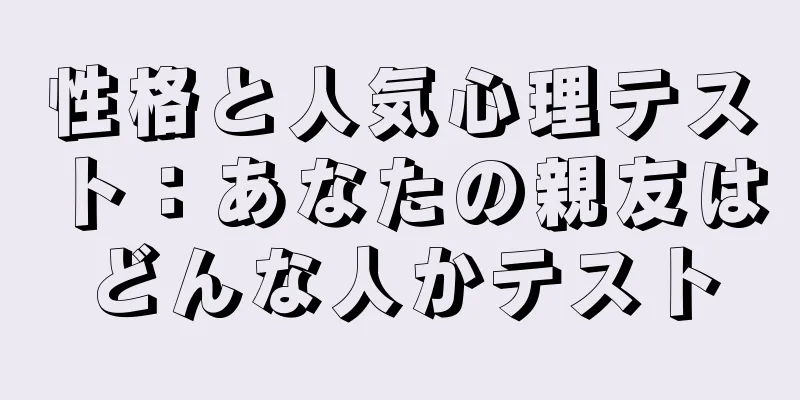 性格と人気心理テスト：あなたの親友はどんな人かテスト