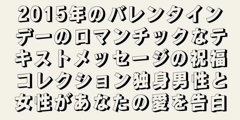 2015年のバレンタインデーのロマンチックなテキストメッセージの祝福コレクション独身男性と女性があなたの愛を告白