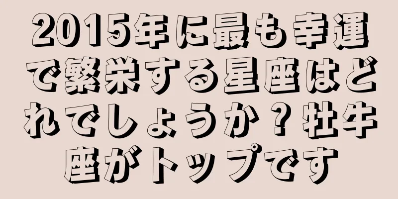 2015年に最も幸運で繁栄する星座はどれでしょうか？牡牛座がトップです