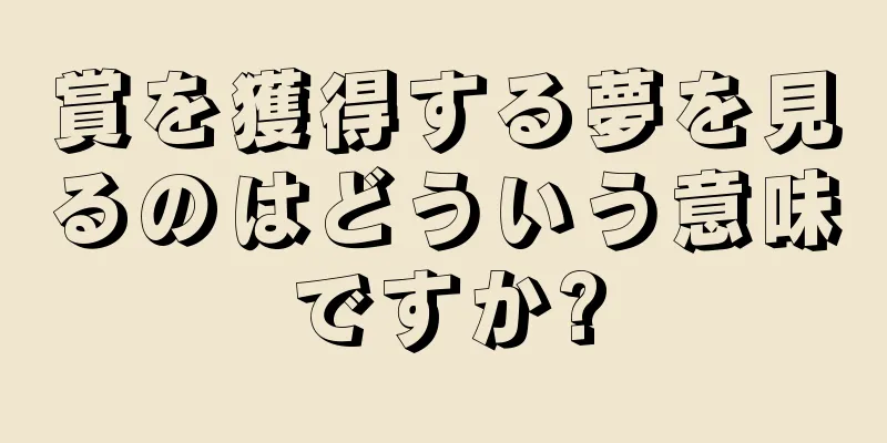 賞を獲得する夢を見るのはどういう意味ですか?