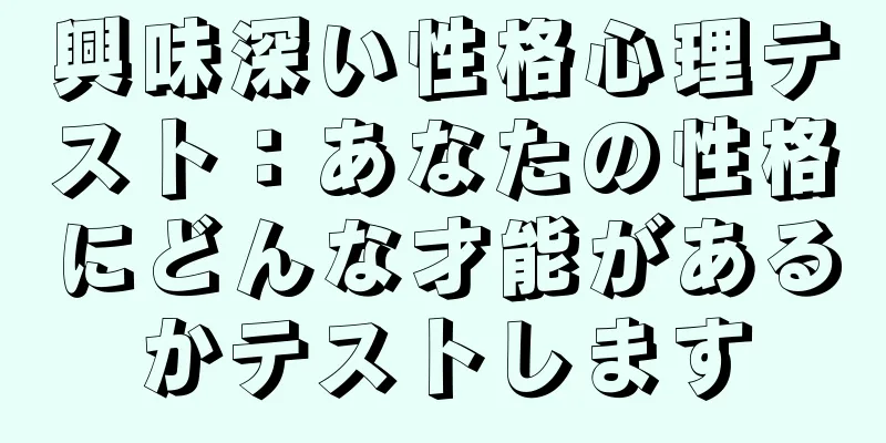 興味深い性格心理テスト：あなたの性格にどんな才能があるかテストします