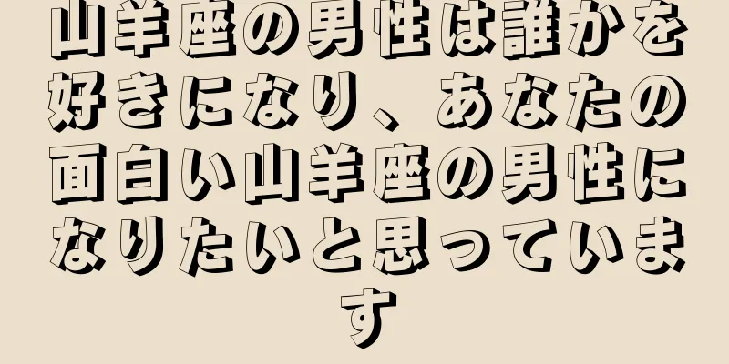 山羊座の男性は誰かを好きになり、あなたの面白い山羊座の男性になりたいと思っています