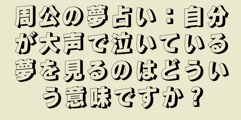周公の夢占い：自分が大声で泣いている夢を見るのはどういう意味ですか？