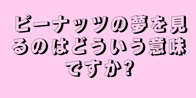 ピーナッツの夢を見るのはどういう意味ですか?
