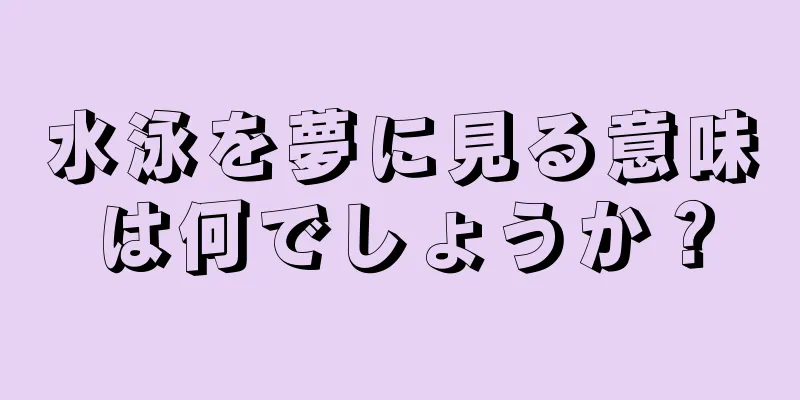 水泳を夢に見る意味は何でしょうか？