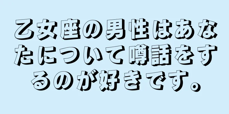 乙女座の男性はあなたについて噂話をするのが好きです。