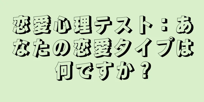 恋愛心理テスト：あなたの恋愛タイプは何ですか？