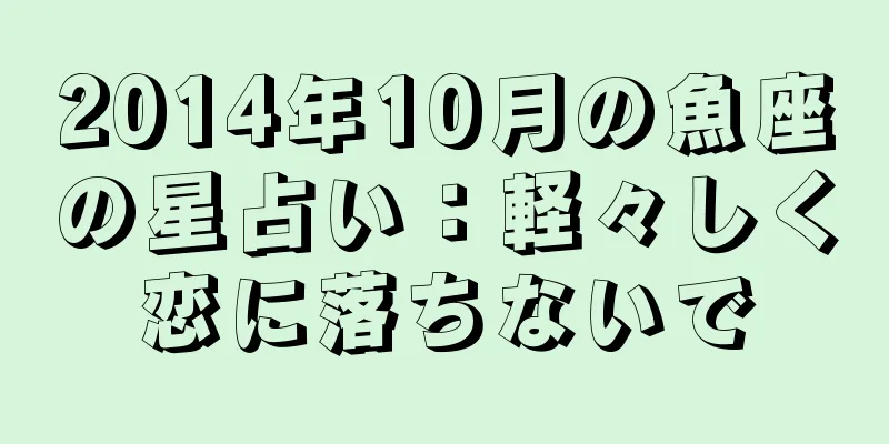 2014年10月の魚座の星占い：軽々しく恋に落ちないで