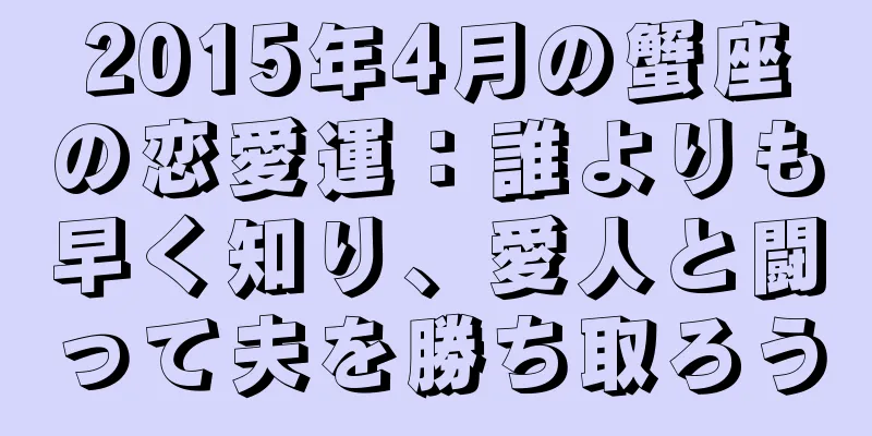 2015年4月の蟹座の恋愛運：誰よりも早く知り、愛人と闘って夫を勝ち取ろう