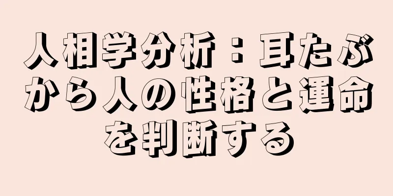 人相学分析：耳たぶから人の性格と運命を判断する