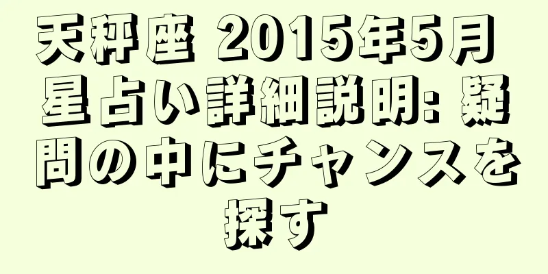 天秤座 2015年5月 星占い詳細説明: 疑問の中にチャンスを探す