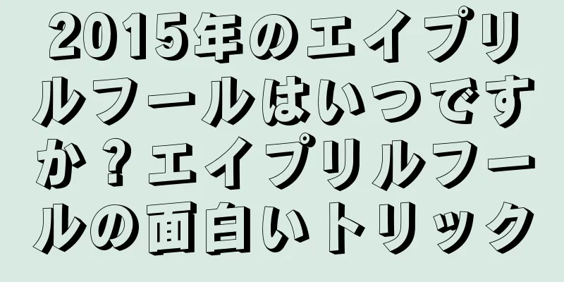 2015年のエイプリルフールはいつですか？エイプリルフールの面白いトリック