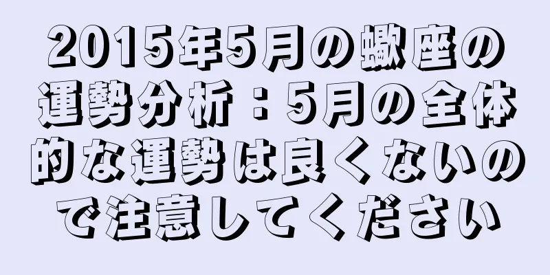 2015年5月の蠍座の運勢分析：5月の全体的な運勢は良くないので注意してください