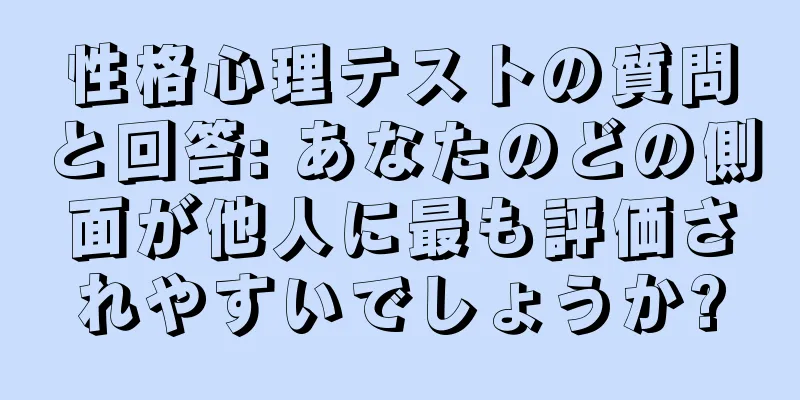 性格心理テストの質問と回答: あなたのどの側面が他人に最も評価されやすいでしょうか?